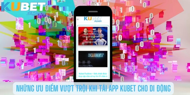 Những ưu điểm vượt trội khi tải app Kubet cho di động